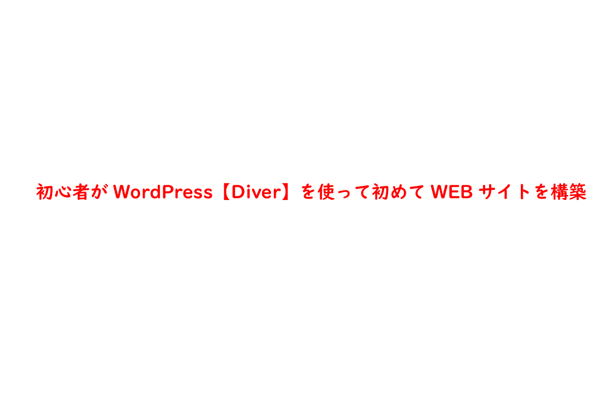 初心者がWordPress【Diver】を使って初めてWEBサイトを構築