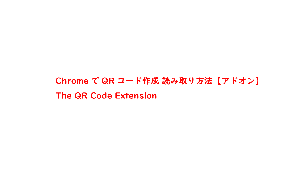 ChromeでQRコード作成 読み取り方法【アドオン】The QR Code Extension
