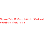 Chromeでよく使うショートカット【Windows】作業効率アップ間違いなし！