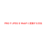 PNGやJPEGをWebPに変換する方法