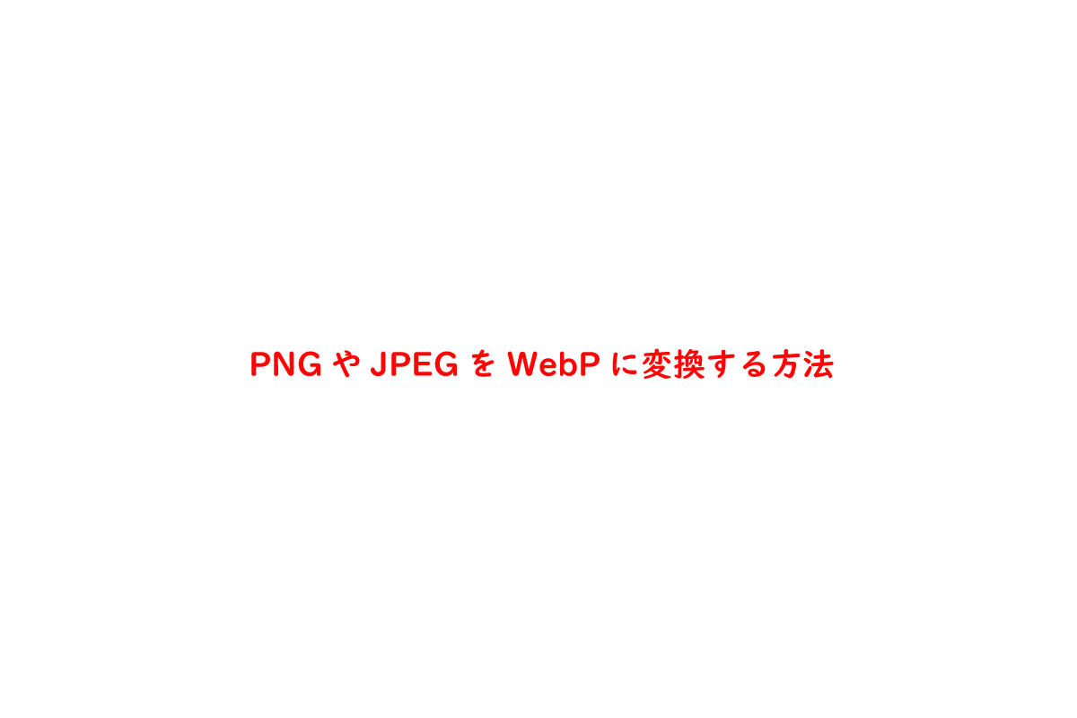 PNGやJPEGをWebPに変換する方法