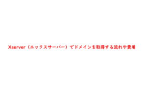 Xserver（エックスサーバー）でドメインを取得する流れや費用