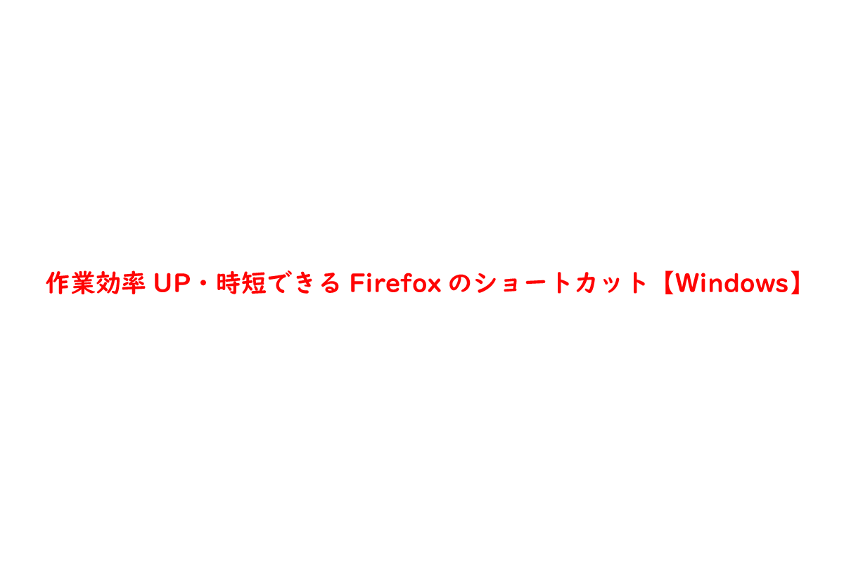 作業効率UP・時短できるFirefoxのショートカット【Windows】