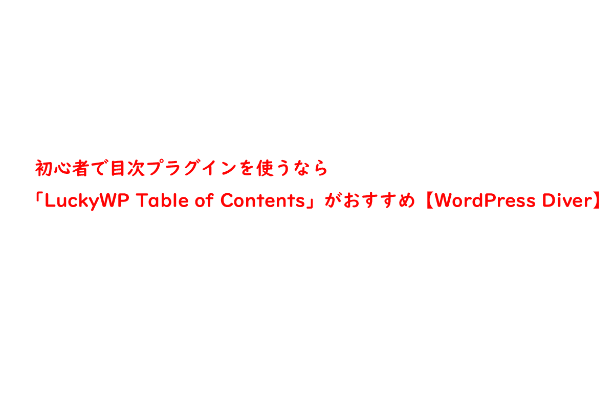 初心者で目次プラグインを使うなら「LuckyWP Table of Contents」がおすすめ【WordPress Diver】
