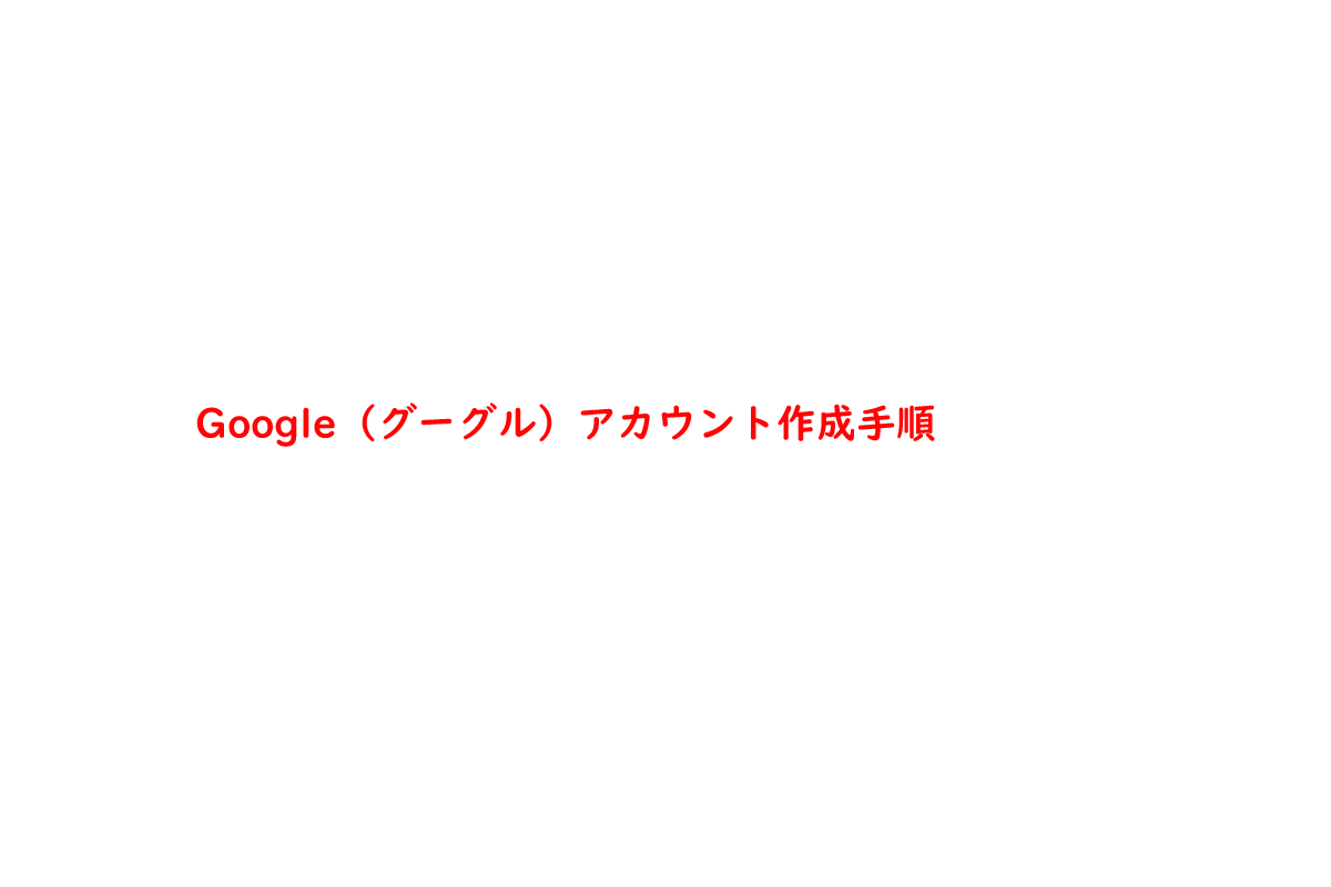 Google（グーグル）アカウント作成手順