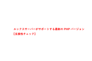 エックスサーバーがサポートする最新のPHPバージョン【互換性チェック】