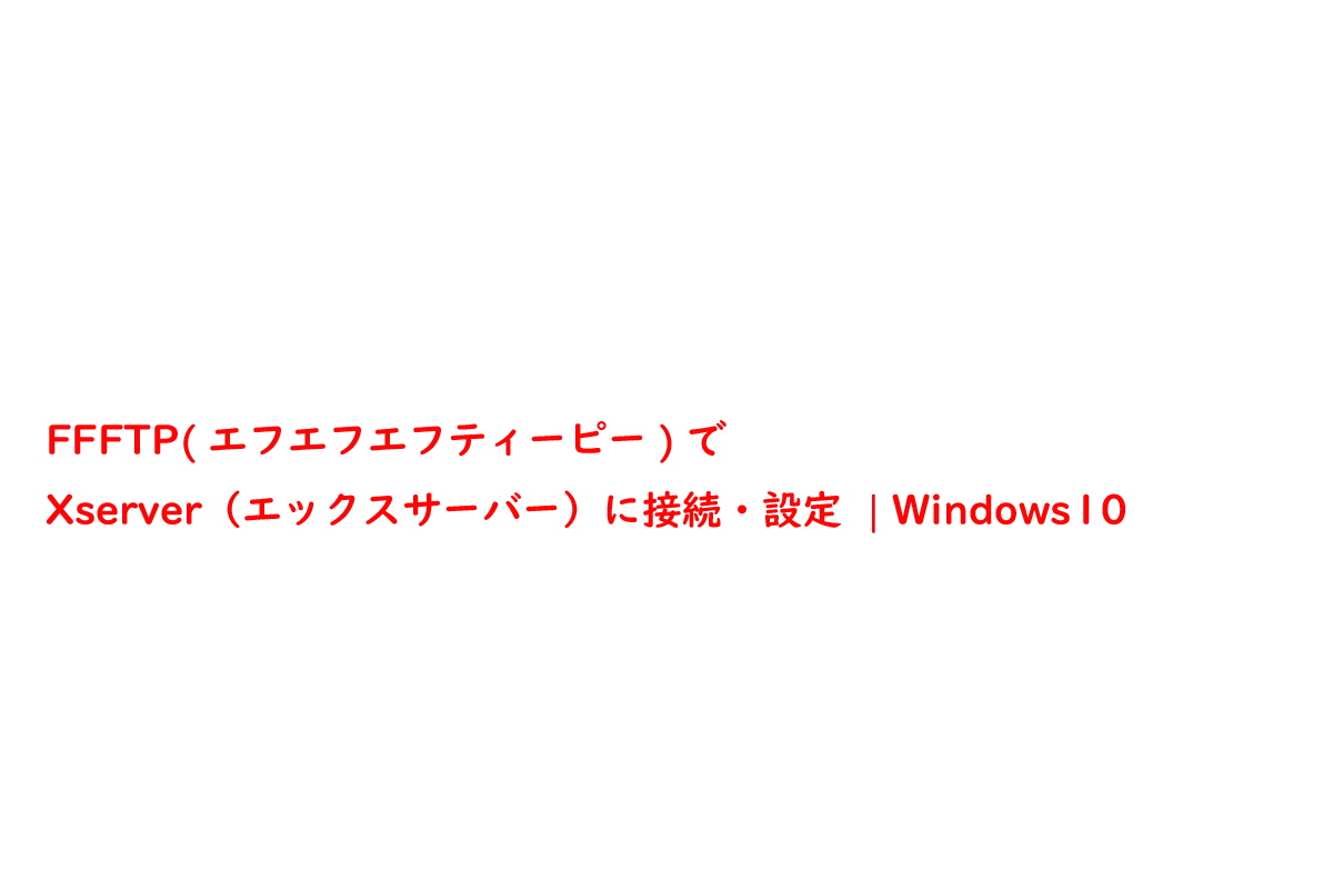 FFFTP(エフエフエフティーピー)でXserver（エックスサーバー）に接続・設定  | Windows10