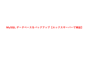 MySQLデータベースをバックアップ【エックスサーバーで検証】