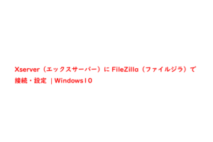 Xserver（エックスサーバー）にFileZilla（ファイルジラ）で接続・設定  | Windows10