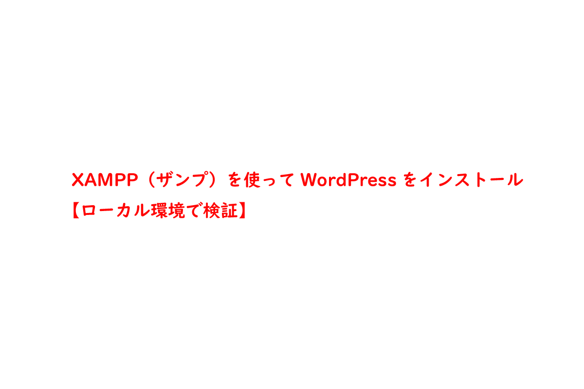 XAMPP（ザンプ）を使ってWordPressをインストール【ローカル環境で検証】