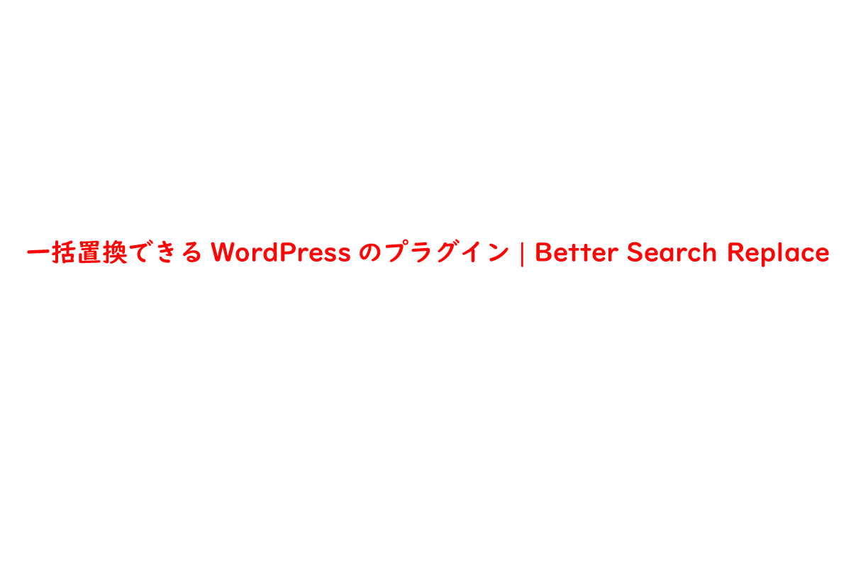 一括置換できるWordPressのプラグイン | Better Search Replace