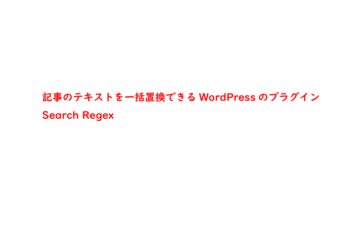 記事のテキストを一括置換できるWordPressのプラグイン | Search Regex